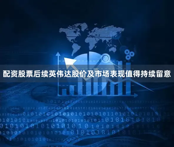配资股票后续英伟达股价及市场表现值得持续留意