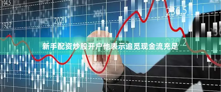 新手配资炒股开户　　他表示追觅现金流充足