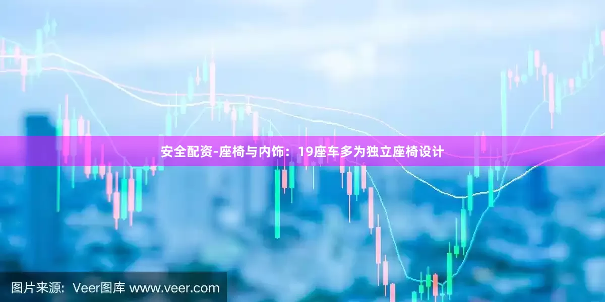 安全配资-座椅与内饰：19座车多为独立座椅设计